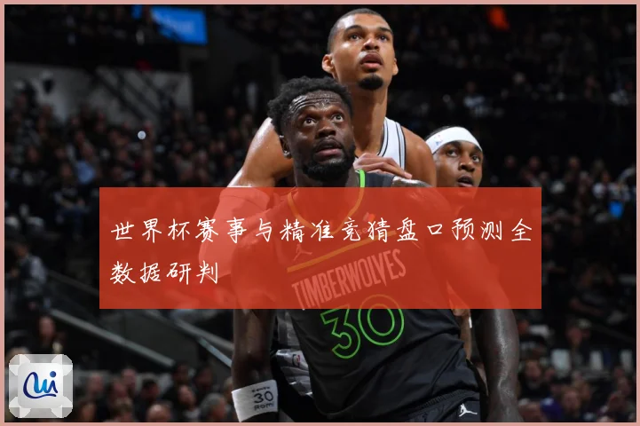 世界杯赛事与精准竞猜盘口预测全数据研判