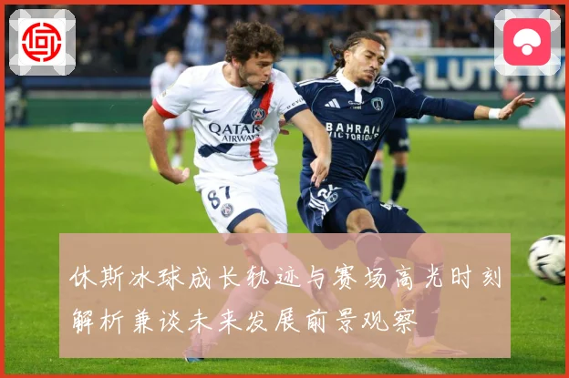 休斯冰球成长轨迹与赛场高光时刻解析兼谈未来发展前景观察