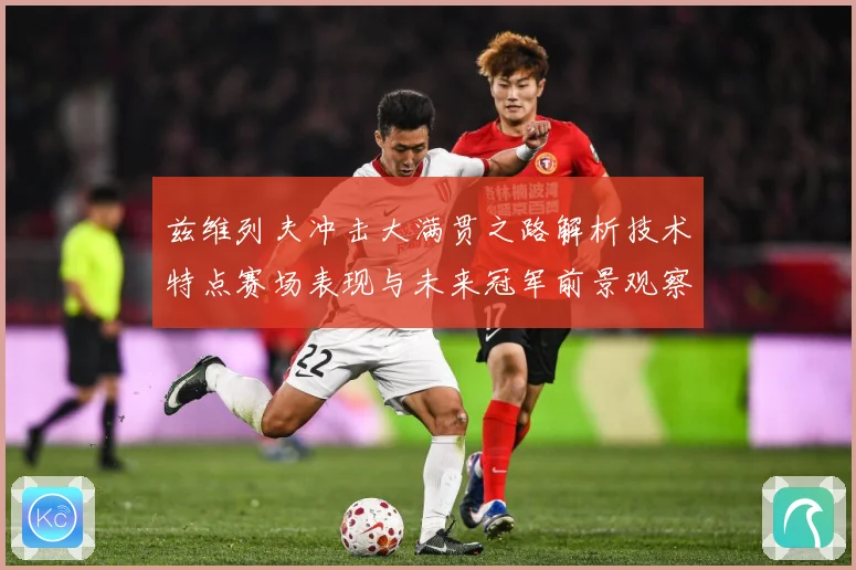 兹维列夫冲击大满贯之路解析技术特点赛场表现与未来冠军前景观察