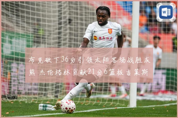 布克砍下36分引领太阳客场战胜灰熊 杰伦格林贡献21分6篮板吉莱斯皮双十