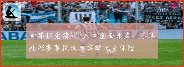 世界杯竞猜APP入口全面开启，尽享精彩赛事投注与实时比分体验
