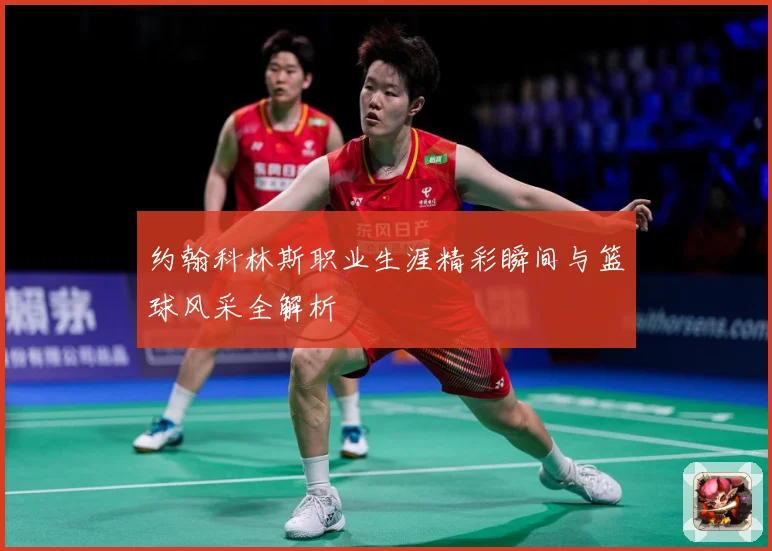 约翰科林斯职业生涯精彩瞬间与篮球风采全解析