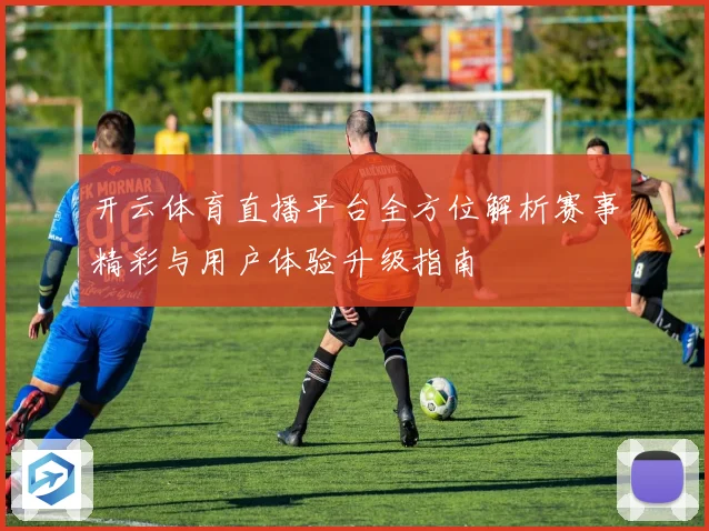 开云体育直播平台全方位解析赛事精彩与用户体验升级指南