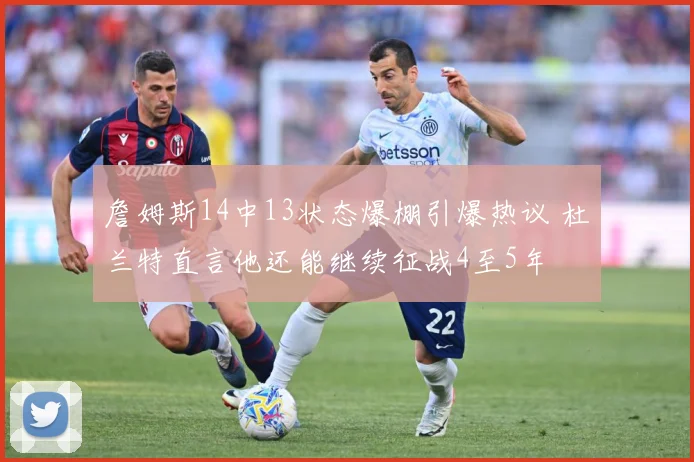 詹姆斯14中13状态爆棚引爆热议 杜兰特直言他还能继续征战4至5年
