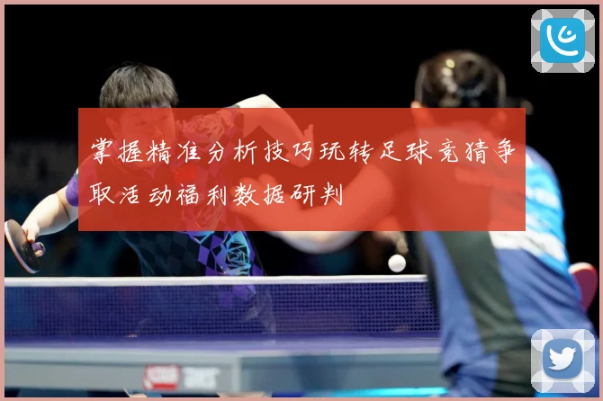 掌握精准分析技巧玩转足球竞猜争取活动福利数据研判