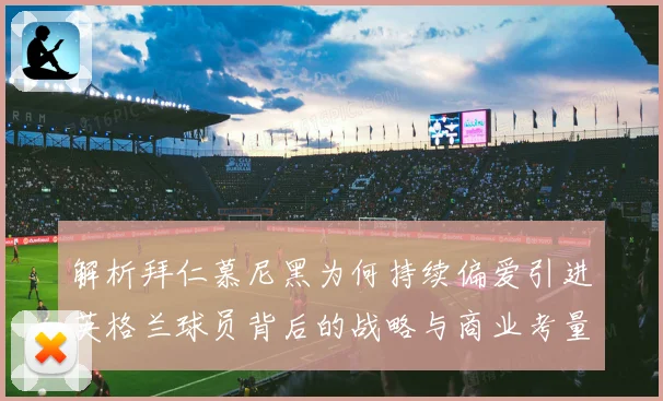 解析拜仁慕尼黑为何持续偏爱引进英格兰球员背后的战略与商业考量