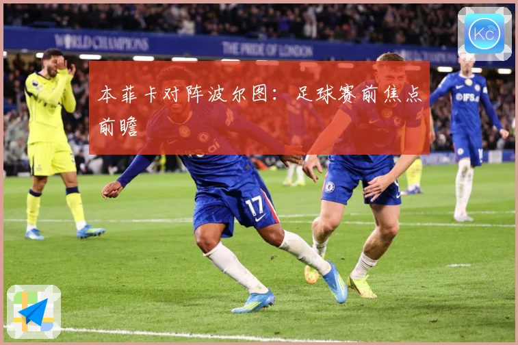 本菲卡对阵波尔图：足球赛前焦点前瞻
