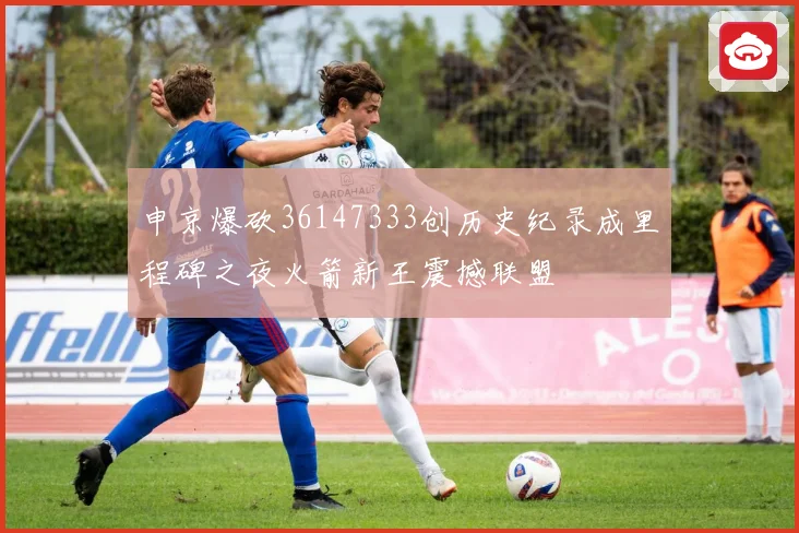申京爆砍36147333创历史纪录成里程碑之夜火箭新王震撼联盟