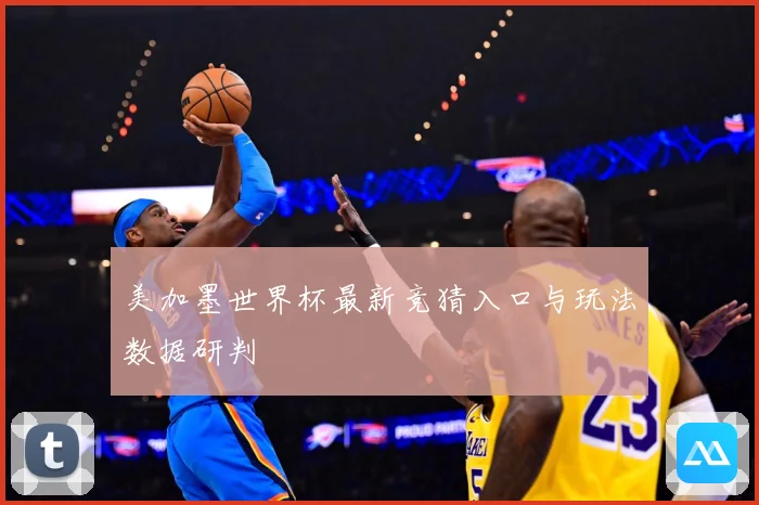 美加墨世界杯最新竞猜入口与玩法数据研判