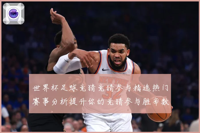 世界杯足球竞猜竞猜参与精选热门赛事分析提升你的竞猜参与胜率数据研判