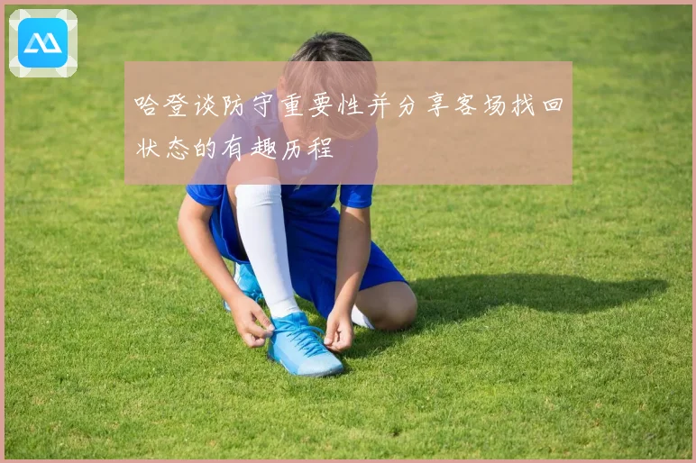 哈登谈防守重要性并分享客场找回状态的有趣历程