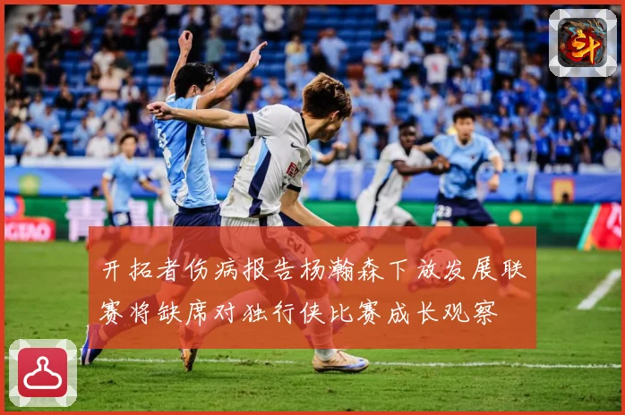 开拓者伤病报告杨瀚森下放发展联赛将缺席对独行侠比赛成长观察