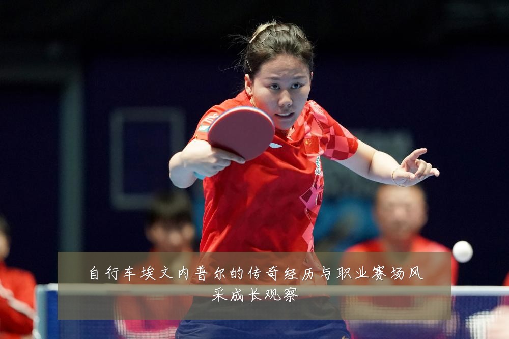自行车埃文内普尔的传奇经历与职业赛场风采成长观察