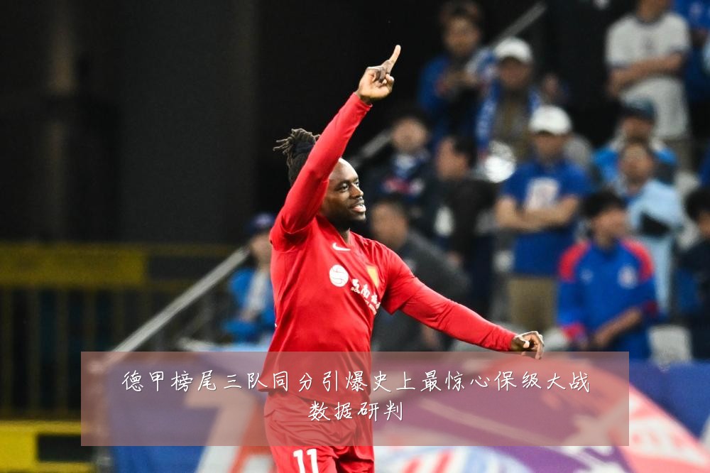德甲榜尾三队同分引爆史上最惊心保级大战数据研判