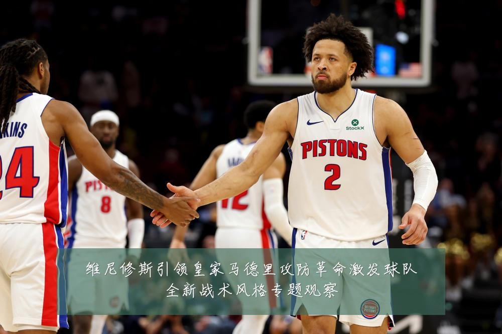 维尼修斯引领皇家马德里攻防革命激发球队全新战术风格专题观察